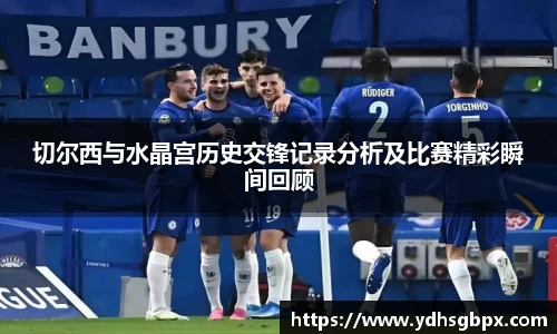 切尔西与水晶宫历史交锋记录分析及比赛精彩瞬间回顾