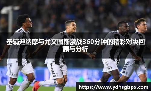 基辅迪纳摩与尤文图斯激战360分钟的精彩对决回顾与分析